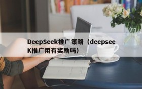 DeepSeek推广策略（deepseeK推广用有奖励吗）