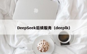 DeepSeek后续服务（deeplk）