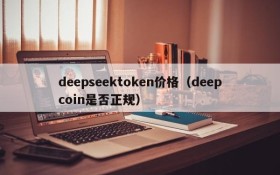 deepseektoken价格（deepcoin是否正规）