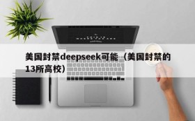 美国封禁deepseek可能(美国封禁的13所高校)