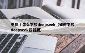 电脑上怎么下载deepseek（如何下载deepseek最新版）