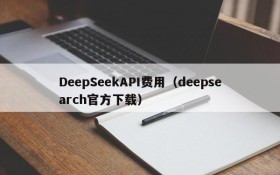 DeepSeekAPI费用（deepsearch官方下载）