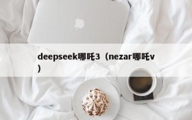 deepseek哪吒3（nezar哪吒v）