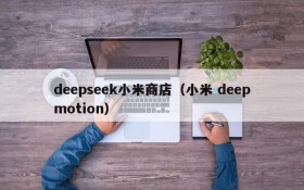 deepseek小米商店（小米 deepmotion）