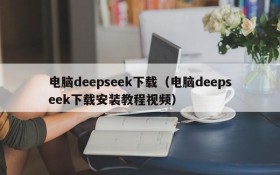 电脑deepseek下载(电脑deepseek下载安装教程视频)