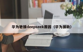 华为驰援deepseek原因（华为援助）