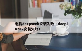 电脑deepseek安装失败（deepin202安装失败）