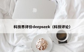科技界评价deepseek(科技评论)