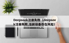 Deepseek注册失败(deepseek注册失败,当前设备存在风险)