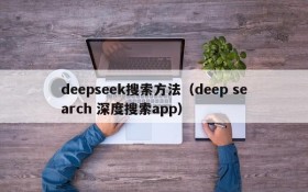 deepseek搜索方法（deep search 深度搜索app）