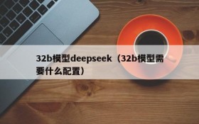 32b模型deepseek(32b模型需要什么配置)