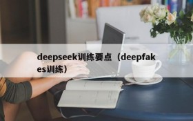 deepseek训练要点（deepfakes训练）