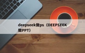 deepseek做ps（DEEPSEEK做PPT）