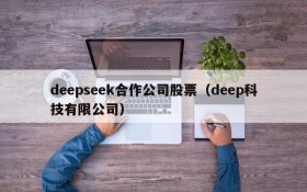 deepseek合作公司股票(deep科技有限公司)