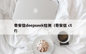 奇安信deepseek检测(奇安信 ctf)