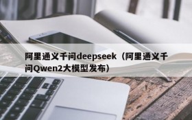 阿里通义千问deepseek(阿里通义千问Qwen2大模型发布)