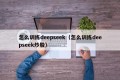 怎么训练deepseek（怎么训练deepseek炒股）