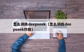 怎么训练deepseek（怎么训练deepseek炒股）