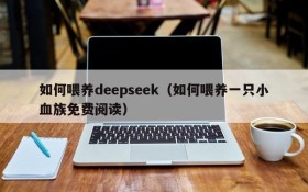 如何喂养deepseek(如何喂养一只小血族免费阅读)