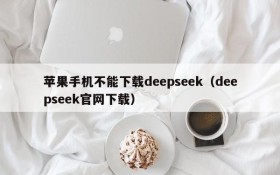 苹果手机不能下载deepseek(deepseek官网下载)