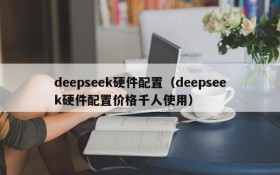 deepseek硬件配置（deepseek硬件配置价格千人使用）