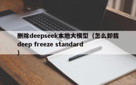 删除deepseek本地大模型(怎么卸载deep freeze standard)