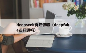 deepseek有开源嘛(deepfake还开源吗)