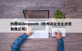 杭州谈deepseek（杭州谈论文化创意有限公司）