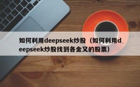 如何利用deepseek炒股（如何利用deepseek炒股找到各金又的股票）