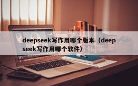deepseek写作用哪个版本(deepseek写作用哪个软件)