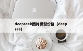 deepseek图片模型价格(deep see)