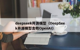 deepseek开源模型（DeepSeek开源模型击败OpenAI）