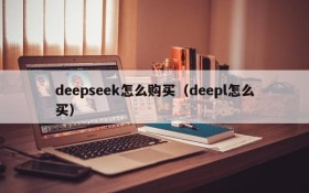 deepseek怎么购买(deepl怎么买)
