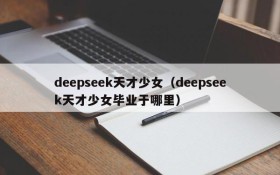 deepseek天才少女(deepseek天才少女毕业于哪里)