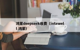 鸿蒙deepseek收费（intewell 鸿蒙）