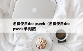 怎样使用deepseek（怎样使用deepseek手机版）