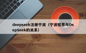 deepseek注册宁波（宁波程恩与DeepSeek的关系）