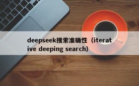 deepseek搜索准确性(iterative deeping search)