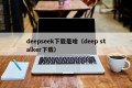 deepseek下载是啥（deep stalker下载）