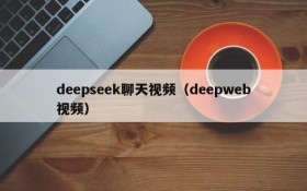 deepseek聊天视频（deepweb视频）