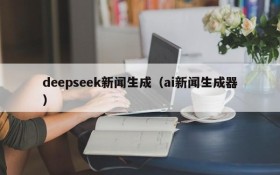 deepseek新闻生成（ai新闻生成器）