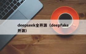 deepseek全开源(deepfake开源)