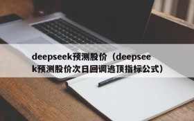 deepseek预测股价（deepseek预测股价次日回调逃顶指标公式）