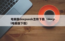 电脑版deepseek怎样下载(deepl电脑版下载)