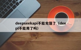 deepseekapi不能充值了(deepl不能用了吗)