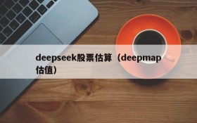 deepseek股票估算（deepmap估值）