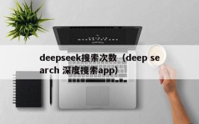 deepseek搜索次数（deep search 深度搜索app）