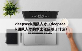 deepseek团队人才（deepseek团队人才的本土化反映了什么）