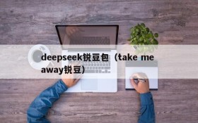 deepseek锐豆包（take me away锐豆）