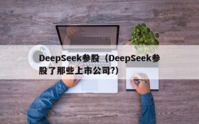 DeepSeek参股（DeepSeek参股了那些上市公司?）